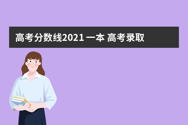 高考分数线2021 一本 高考录取分数线一本